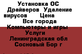 Установка ОС/ Драйверов. Удаление вирусов ,  › Цена ­ 1 000 - Все города Компьютеры и игры » Услуги   . Ленинградская обл.,Сосновый Бор г.